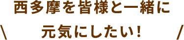 西多摩を皆様と一緒に元気にしたい！